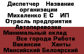 Диспетчер › Название организации ­ Михаленко Е.С., ИП › Отрасль предприятия ­ Автоперевозки › Минимальный оклад ­ 60 000 - Все города Работа » Вакансии   . Ханты-Мансийский,Белоярский г.